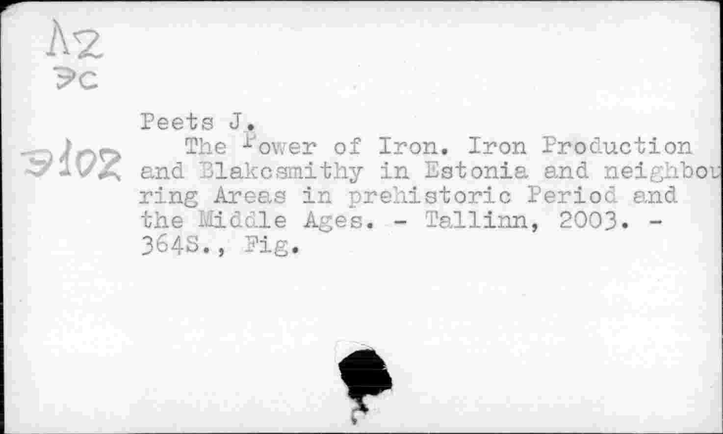 ﻿
Peets J.
The *ower of Iron. Iron Production and Blakesmithy in Estonia and neighbo ring Areas in prehistoric Period and the Middle Ages. - Tallinn, 2003. -364S., Pig.